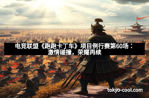 电竞联盟《跑跑卡丁车》项目例行赛第60场:激情碰撞,荣耀再续